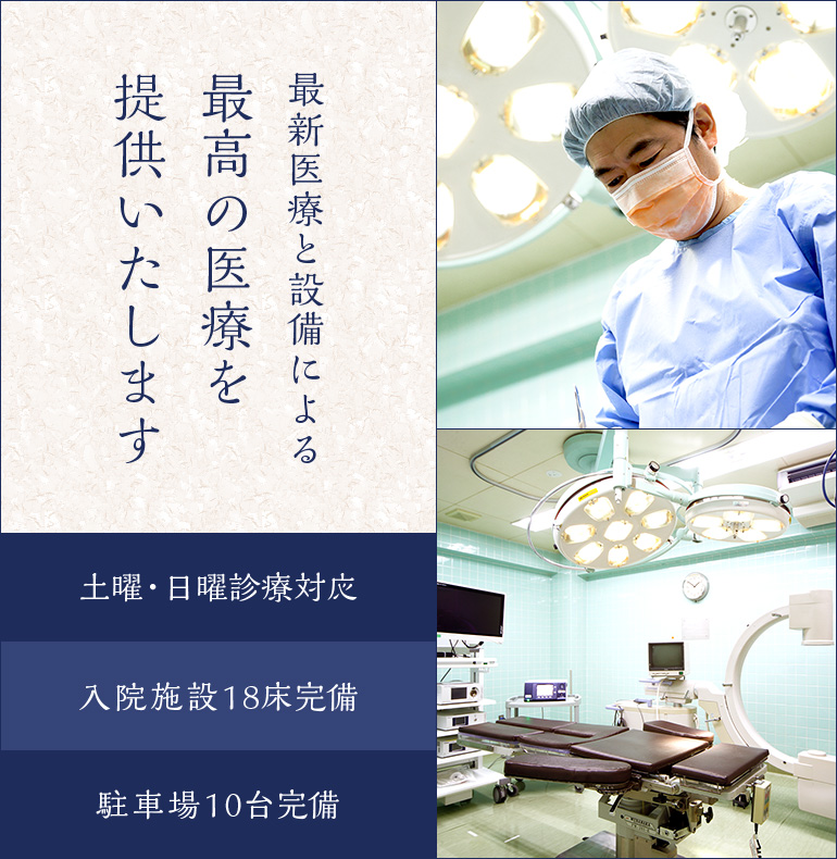 最新医療と設備による最高の医療を提供いたします　土曜・日曜診療対応　入院施設18床完備　駐車場10台完備 