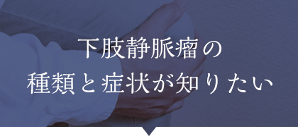 下肢静脈瘤の種類と症状が知りたい