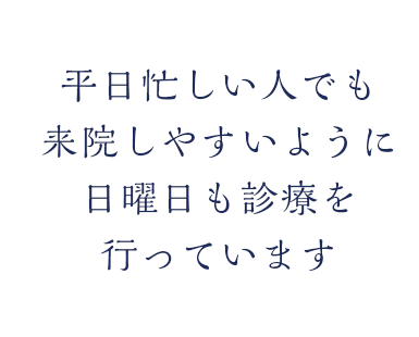 平日忙しい人でも来院しやすいように日曜日も診療を行っています