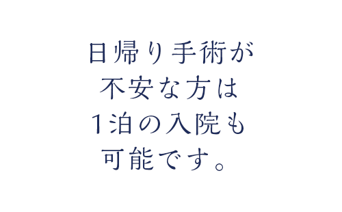 日帰り手術が不安な方は 1泊の入院も可能です。