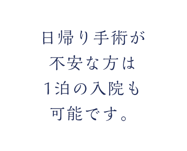 日帰り手術が不安な方は 1泊の入院も可能です。