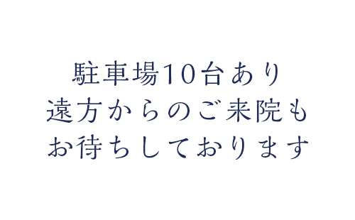 駐車場10台あり 遠方からのご来院もお待ちしております